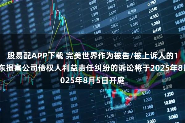股易配APP下载 完美世界作为被告/被上诉人的1起涉及股东损害公司债权人利益责任纠纷的诉讼将于2025年8月5日开庭