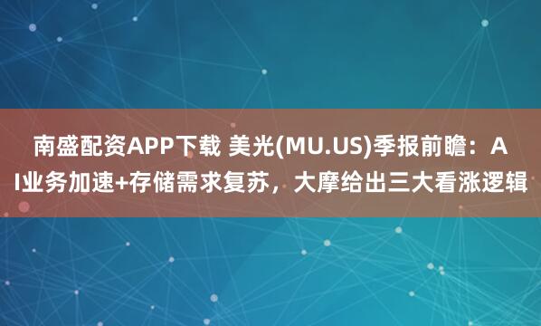 南盛配资APP下载 美光(MU.US)季报前瞻：AI业务加速+存储需求复苏，大摩给出三大看涨逻辑