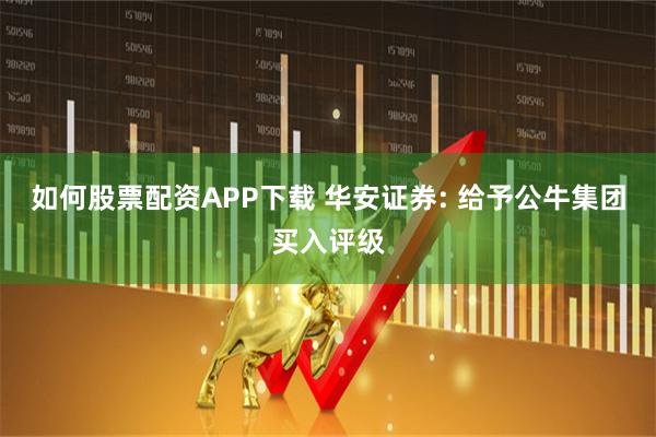 如何股票配资APP下载 华安证券: 给予公牛集团买入评级